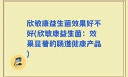 欣敏康益生菌效果好不好(欣敏康益生菌：效果显著的肠道健康产品)