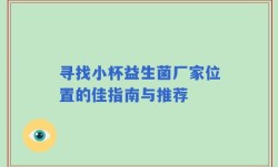 寻找小杯益生菌厂家位置的佳指南与推荐