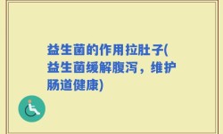 益生菌的作用拉肚子(益生菌缓解腹泻，维护肠道健康)