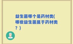 益生菌哪个是药材类(哪些益生菌属于药材类？)