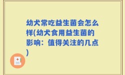 幼犬常吃益生菌会怎么样(幼犬食用益生菌的影响：值得关注的几点)