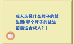 成人选择什么牌子的益生菌(哪个牌子的益生菌最适合成人？)