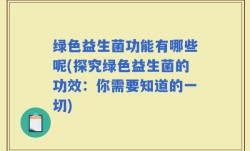 绿色益生菌功能有哪些呢(探究绿色益生菌的功效：你需要知道的一切)