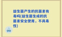 益生菌产生的抗菌素有毒吗(益生菌生成的抗菌素安全使用，不具毒性)
