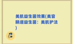 美肌益生菌效果(美容肠道益生菌：美肌护法)