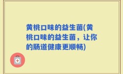 黄桃口味的益生菌(黄桃口味的益生菌，让你的肠道健康更顺畅)