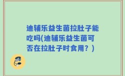 迪辅乐益生菌拉肚子能吃吗(迪辅乐益生菌可否在拉肚子时食用？)