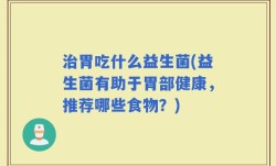 治胃吃什么益生菌(益生菌有助于胃部健康，推荐哪些食物？)