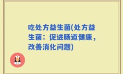 吃处方益生菌(处方益生菌：促进肠道健康，改善消化问题)
