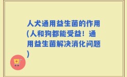 人犬通用益生菌的作用(人和狗都能受益！通用益生菌解决消化问题)