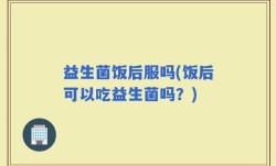 益生菌饭后服吗(饭后可以吃益生菌吗？)