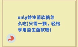 only益生菌软糖怎么吃(只需一颗，轻松享用益生菌软糖)