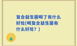 复合益生菌喝了有什么好处(喝复合益生菌有什么好处？)