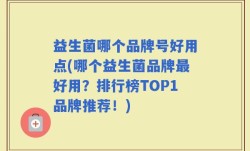 益生菌哪个品牌号好用点(哪个益生菌品牌最好用？排行榜TOP1品牌推荐！)