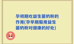 孕初期吃益生菌奶粉的作用(孕早期服用益生菌奶粉对健康的好处)