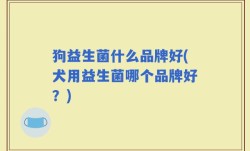 狗益生菌什么品牌好(犬用益生菌哪个品牌好？)