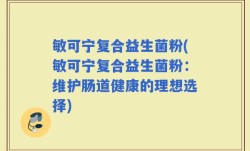 敏可宁复合益生菌粉(敏可宁复合益生菌粉：维护肠道健康的理想选择)