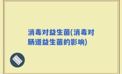 消毒对益生菌(消毒对肠道益生菌的影响)