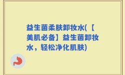 益生菌柔肤卸妆水(【美肌必备】益生菌卸妆水，轻松净化肌肤)