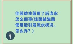 佳茵益生菌用了后流水怎么回事(佳茵益生菌使用后引发流水状况，怎么办？)