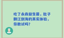 吃了永森益生菌，肚子翻江倒海的真实体验，你敢试吗？