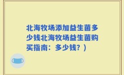 北海牧场添加益生菌多少钱北海牧场益生菌购买指南：多少钱？)
