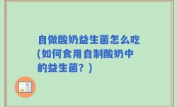自做酸奶益生菌怎么吃(如何食用自制酸奶中的益生菌？)