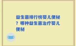 益生菌排行榜婴儿便秘？哪种益生菌治疗婴儿便秘