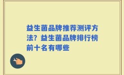 益生菌品牌推荐测评方法？益生菌品牌排行榜前十名有哪些