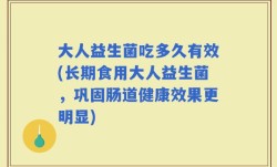 大人益生菌吃多久有效(长期食用大人益生菌，巩固肠道健康效果更明显)