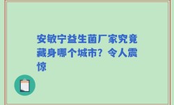 安敏宁益生菌厂家究竟藏身哪个城市？令人震惊