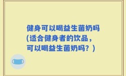 健身可以喝益生菌奶吗(适合健身者的饮品，可以喝益生菌奶吗？)