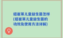 纽崔莱儿童益生菌怎样(纽崔莱儿童益生菌的功效及使用方法详解)