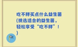 吃不胖买点什么益生菌(挑选适合的益生菌，轻松享受“吃不胖”！)