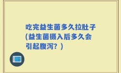 吃完益生菌多久拉肚子(益生菌摄入后多久会引起腹泻？)
