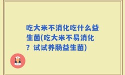 吃大米不消化吃什么益生菌(吃大米不易消化？试试养肠益生菌)