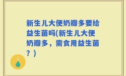 新生儿大便奶瓣多要给益生菌吗(新生儿大便奶瓣多，需食用益生菌？)