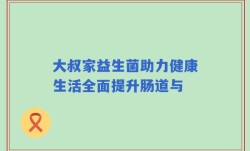 大叔家益生菌助力健康生活全面提升肠道与
