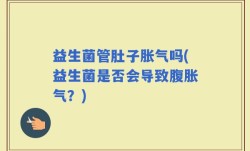 益生菌管肚子胀气吗(益生菌是否会导致腹胀气？)