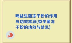 喝益生菌冻干粉的作用与功效禁忌(益生菌冻干粉的功效与禁忌)