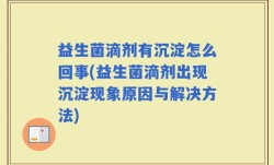 益生菌滴剂有沉淀怎么回事(益生菌滴剂出现沉淀现象原因与解决方法)