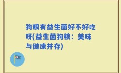 狗粮有益生菌好不好吃呀(益生菌狗粮：美味与健康并存)
