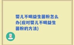 婴儿不喝益生菌粉怎么办(应对婴儿不喝益生菌粉的方法)