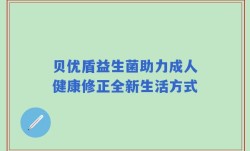 贝优盾益生菌助力成人健康修正全新生活方式