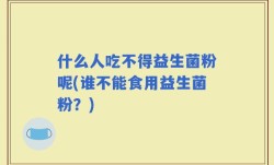 什么人吃不得益生菌粉呢(谁不能食用益生菌粉？)
