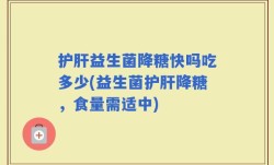 护肝益生菌降糖快吗吃多少(益生菌护肝降糖，食量需适中)