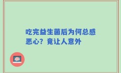 吃完益生菌后为何总感恶心？竟让人意外