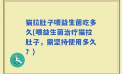 猫拉肚子喂益生菌吃多久(喂益生菌治疗猫拉肚子，需坚持使用多久？)