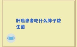 肝癌患者吃什么牌子益生菌