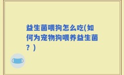 益生菌喂狗怎么吃(如何为宠物狗喂养益生菌？)